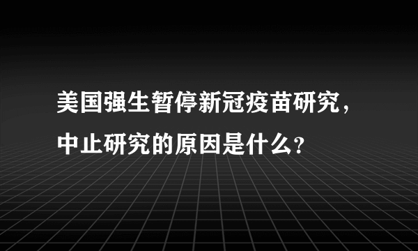 美国强生暂停新冠疫苗研究，中止研究的原因是什么？