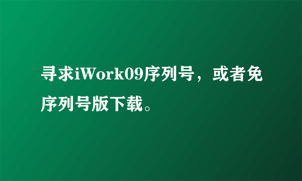 寻求iWork09序列号，或者免序列号版下载。