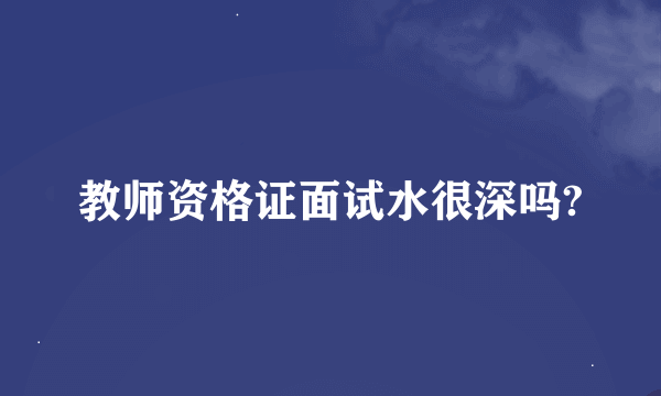 教师资格证面试水很深吗?