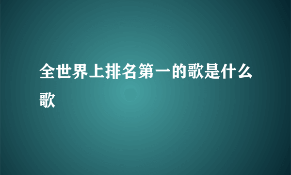 全世界上排名第一的歌是什么歌