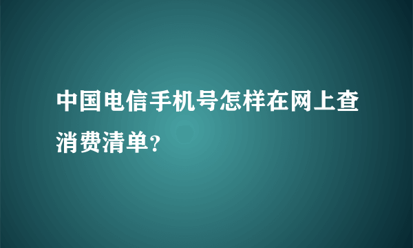 中国电信手机号怎样在网上查消费清单？