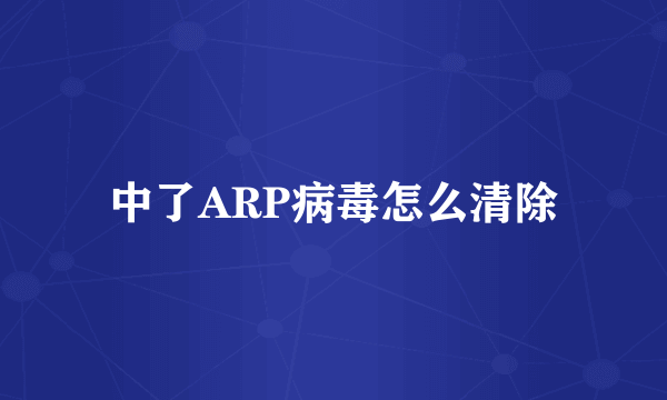 中了ARP病毒怎么清除