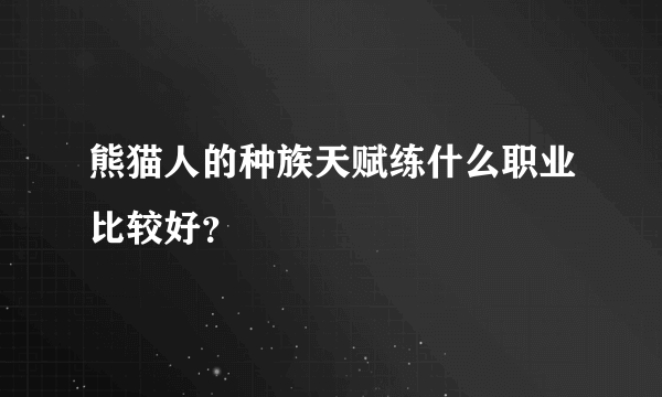 熊猫人的种族天赋练什么职业比较好？