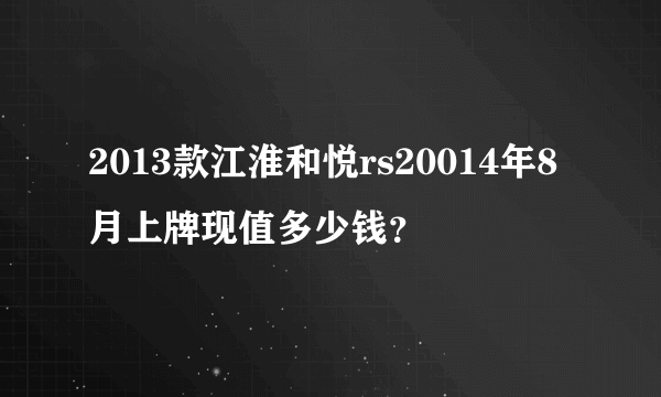 2013款江淮和悦rs20014年8月上牌现值多少钱？