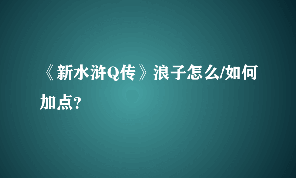 《新水浒Q传》浪子怎么/如何加点？