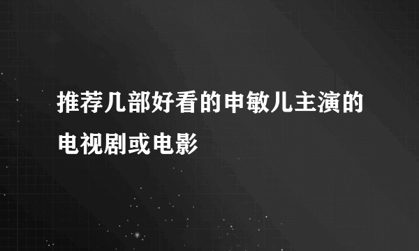 推荐几部好看的申敏儿主演的电视剧或电影