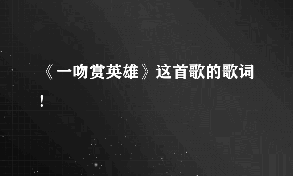 《一吻赏英雄》这首歌的歌词!