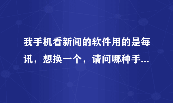 我手机看新闻的软件用的是每讯，想换一个，请问哪种手机新闻软件比较好用？搜狐新闻快递怎么样啊？