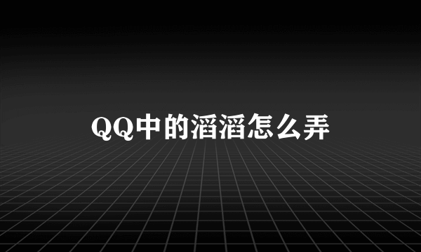 QQ中的滔滔怎么弄