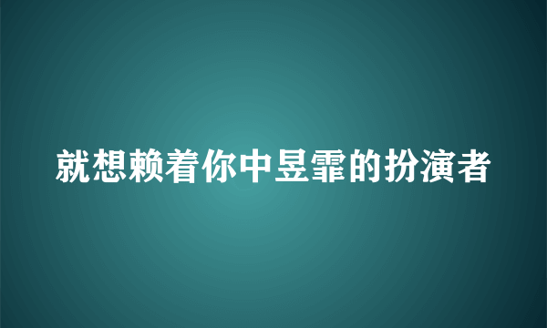 就想赖着你中昱霏的扮演者