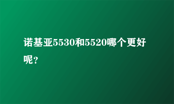 诺基亚5530和5520哪个更好呢？