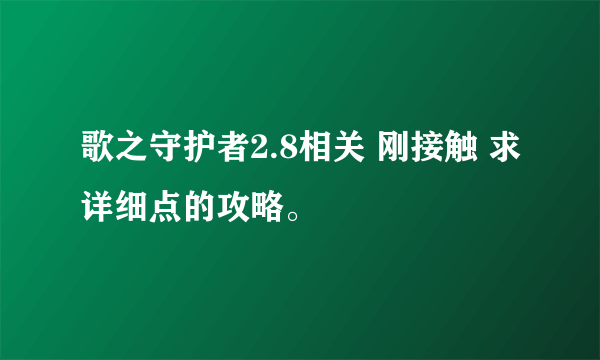 歌之守护者2.8相关 刚接触 求详细点的攻略。