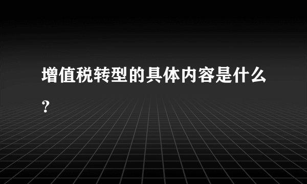 增值税转型的具体内容是什么？