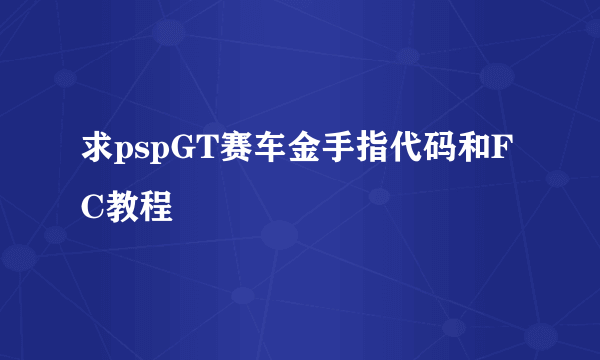 求pspGT赛车金手指代码和FC教程