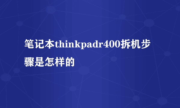 笔记本thinkpadr400拆机步骤是怎样的