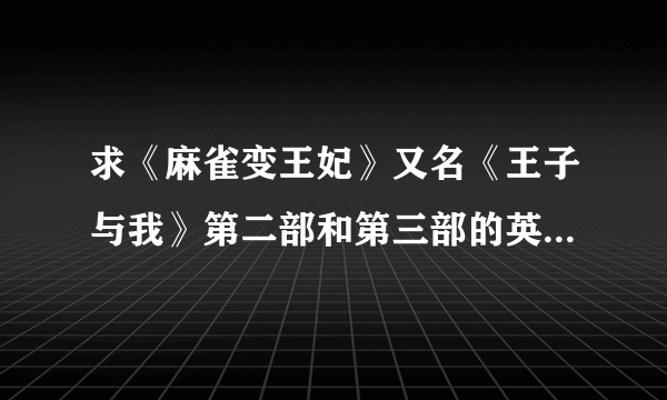 求《麻雀变王妃》又名《王子与我》第二部和第三部的英文字幕。