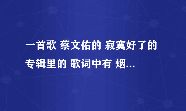 一首歌 蔡文佑的 寂寞好了的专辑里的 歌词中有 烟火 两个字