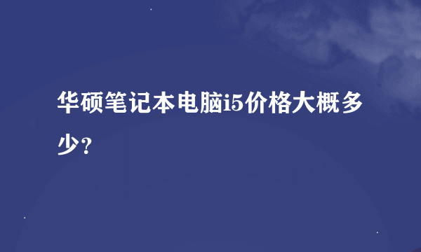 华硕笔记本电脑i5价格大概多少？