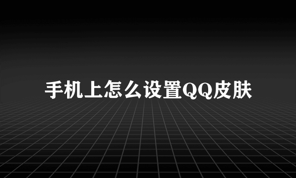 手机上怎么设置QQ皮肤