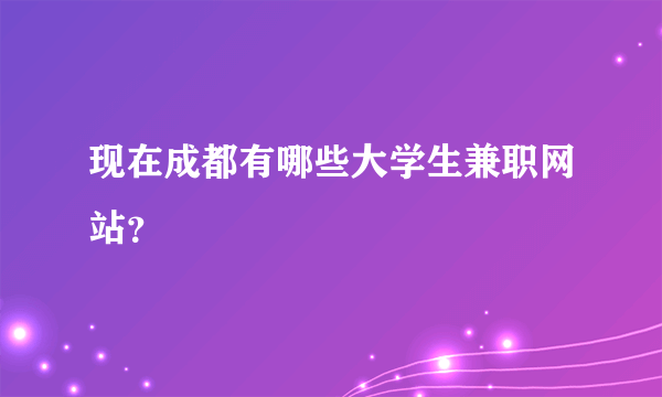 现在成都有哪些大学生兼职网站？