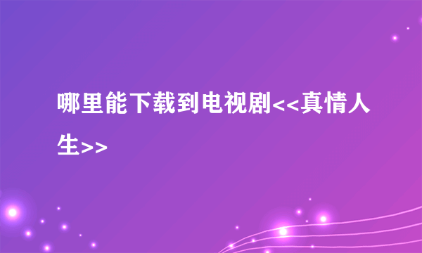 哪里能下载到电视剧<<真情人生>>