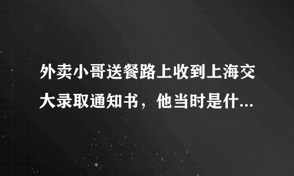 外卖小哥送餐路上收到上海交大录取通知书，他当时是什么反应？