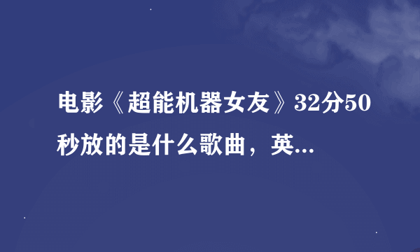 电影《超能机器女友》32分50秒放的是什么歌曲，英文歌 速求  