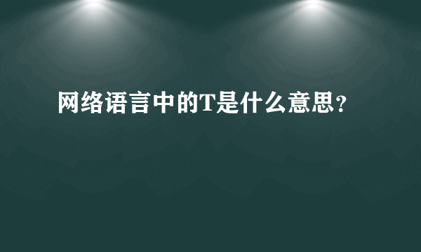 网络语言中的T是什么意思？