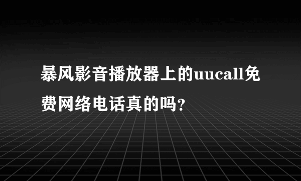 暴风影音播放器上的uucall免费网络电话真的吗？