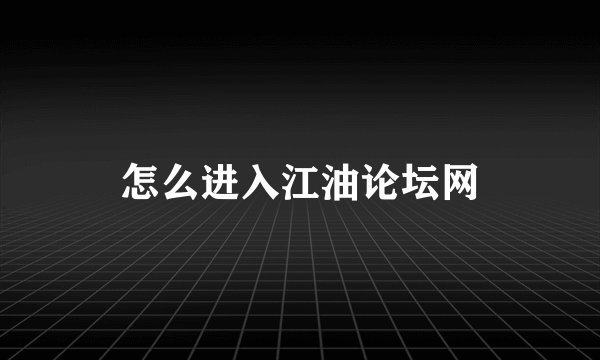 怎么进入江油论坛网