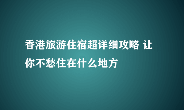 香港旅游住宿超详细攻略 让你不愁住在什么地方