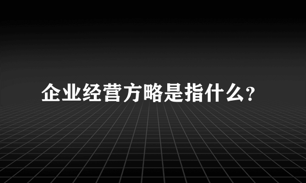 企业经营方略是指什么？