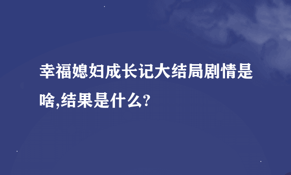 幸福媳妇成长记大结局剧情是啥,结果是什么?