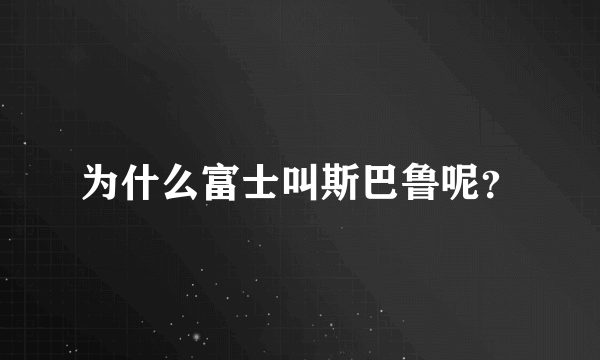 为什么富士叫斯巴鲁呢？