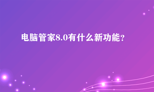 电脑管家8.0有什么新功能？