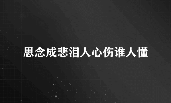 思念成悲泪人心伤谁人懂