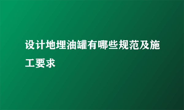 设计地埋油罐有哪些规范及施工要求