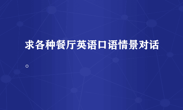 求各种餐厅英语口语情景对话。