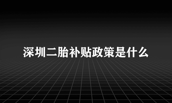 深圳二胎补贴政策是什么