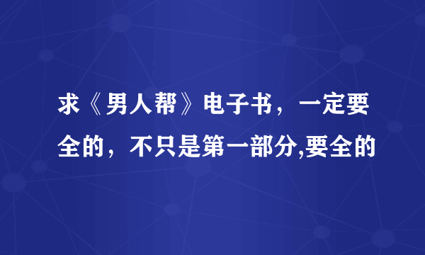 求《男人帮》电子书，一定要全的，不只是第一部分,要全的