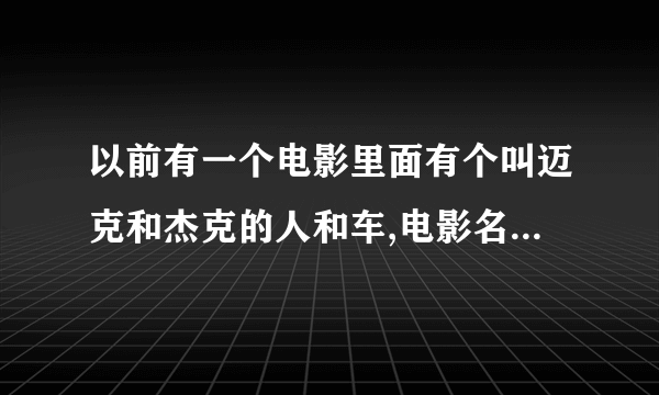 以前有一个电影里面有个叫迈克和杰克的人和车,电影名叫什么?