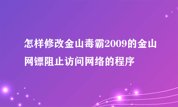 怎样修改金山毒霸2009的金山网镖阻止访问网络的程序