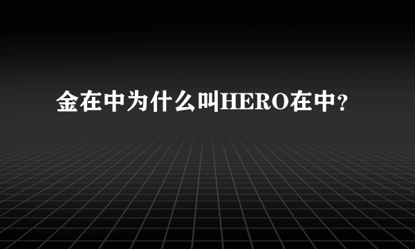 金在中为什么叫HERO在中？