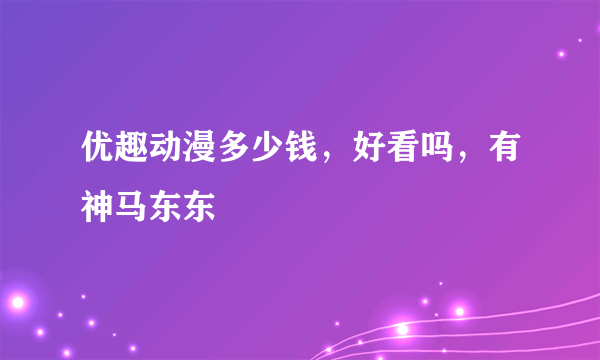 优趣动漫多少钱，好看吗，有神马东东