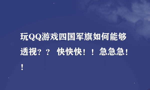 玩QQ游戏四国军旗如何能够透视？？ 快快快！！急急急！！