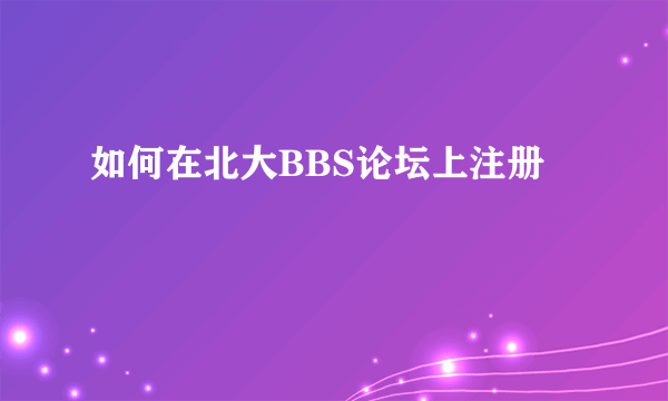 如何在北大BBS论坛上注册