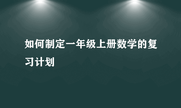 如何制定一年级上册数学的复习计划