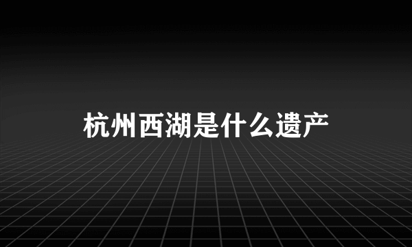 杭州西湖是什么遗产