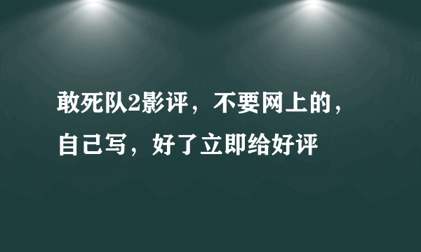 敢死队2影评，不要网上的，自己写，好了立即给好评