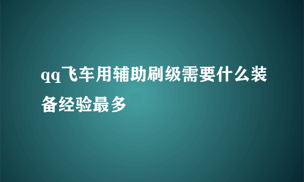 qq飞车用辅助刷级需要什么装备经验最多